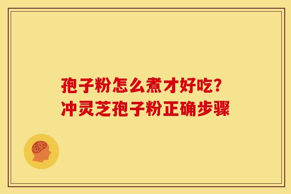 孢子粉怎么煮才好吃?冲灵芝孢子粉正确步骤 孢子粉怎么煮才好吃?冲灵芝孢子粉正确步骤