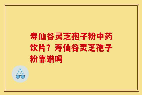 寿仙谷灵芝孢子粉饮片?寿仙谷灵芝孢子粉靠谱吗 寿仙谷灵芝孢子粉饮片?寿仙谷灵芝孢子粉靠谱吗