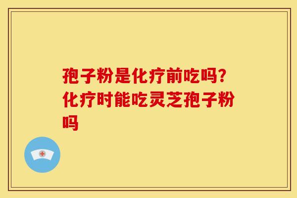 孢子粉是前吃吗?时能吃灵芝孢子粉吗 孢子粉是前吃吗?时能吃灵芝孢子粉吗