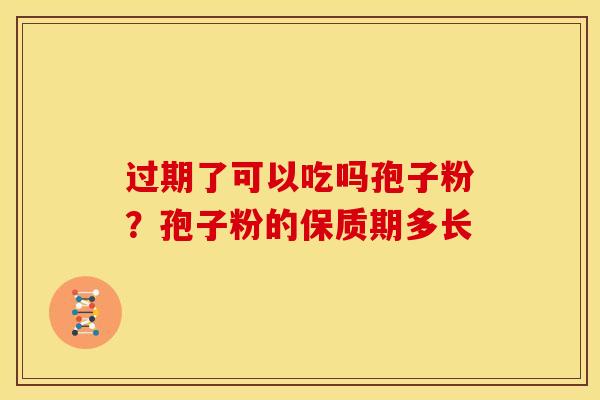 过期了可以吃吗孢子粉?孢子粉的保质期多长 过期了可以吃吗孢子粉?孢子粉的保质期多长