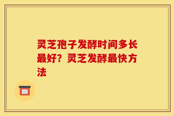 灵芝孢子发酵时间多长好?灵芝发酵快方法 灵芝孢子发酵时间多长好?灵芝发酵快方法