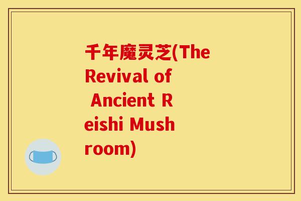 千年魔灵芝(The Revival of Ancient Reishi Mushroom)