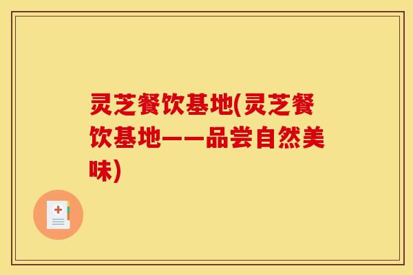 灵芝餐饮基地(灵芝餐饮基地——品尝自然美味)
