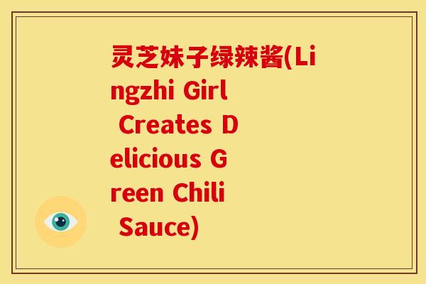 灵芝妹子绿辣酱(Lingzhi Girl Creates Delicious Green Chili Sauce) 灵芝妹子绿辣酱(Lingzhi Girl Creates Delicious Green Chili Sauce)