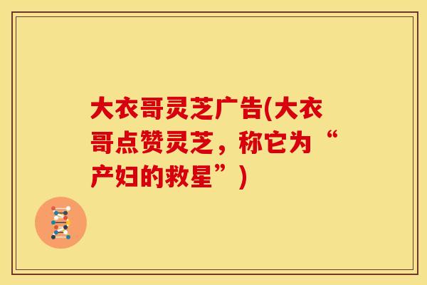 大衣哥灵芝广告(大衣哥点赞灵芝,称它为“产妇的救星”) 大衣哥灵芝广告(大衣哥点赞灵芝,称它为“产妇的救星”)