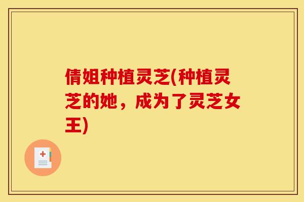 倩姐种植灵芝(种植灵芝的她，成为了灵芝女王)