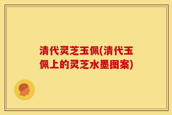 清代灵芝玉佩(清代玉佩上的灵芝水墨图案) 清代灵芝玉佩(清代玉佩上的灵芝水墨图案)