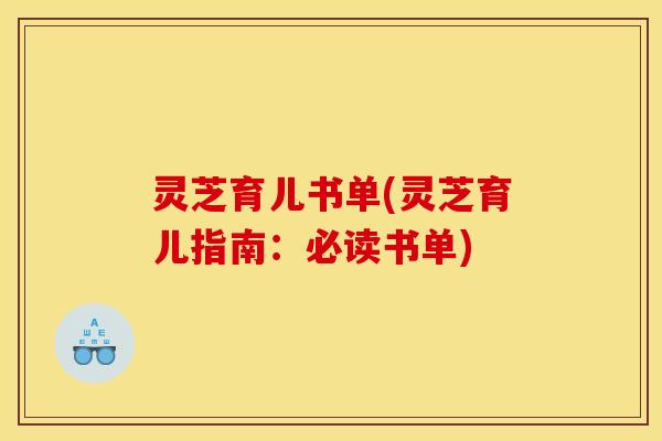 灵芝育儿书单(灵芝育儿指南:必读书单) 灵芝育儿书单(灵芝育儿指南:必读书单)