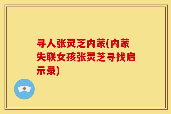 寻人张灵芝内蒙(内蒙失联女孩张灵芝寻找启示录) 寻人张灵芝内蒙(内蒙失联女孩张灵芝寻找启示录)