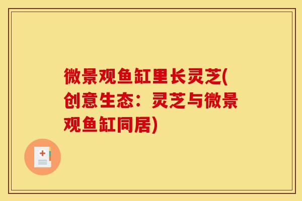 微景观鱼缸里长灵芝(创意生态:灵芝与微景观鱼缸同居) 微景观鱼缸里长灵芝(创意生态:灵芝与微景观鱼缸同居)