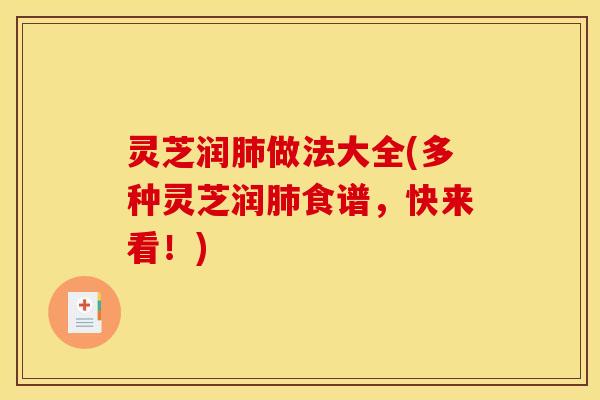 灵芝润做法大全(多种灵芝润食谱,快来看!) 灵芝润做法大全(多种灵芝润食谱,快来看!)