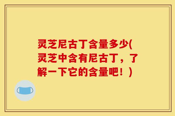 灵芝尼古丁含量多少(灵芝中含有尼古丁,了解一下它的含量吧!) 灵芝尼古丁含量多少(灵芝中含有尼古丁,了解一下它的含量吧!)