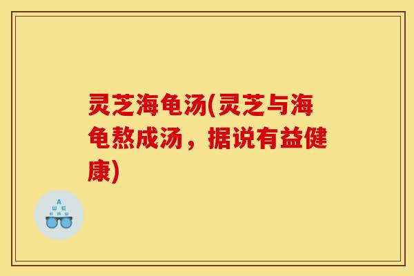 灵芝海龟汤(灵芝与海龟熬成汤，据说有益健康)