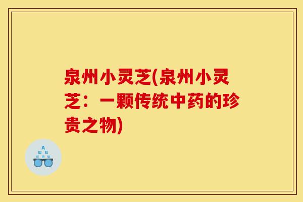 泉州小灵芝(泉州小灵芝：一颗传统的珍贵之物)