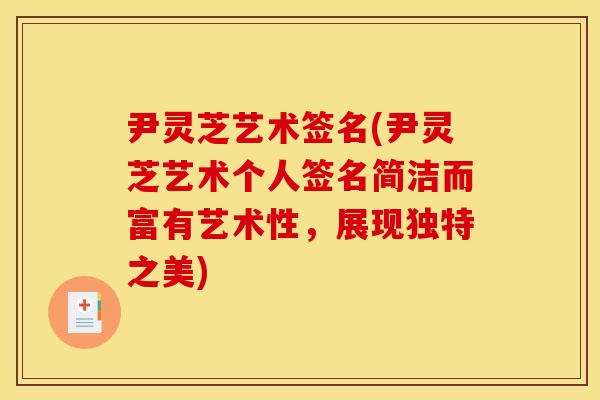 尹灵芝艺术签名(尹灵芝艺术个人签名简洁而富有艺术性,展现独特之美) 尹灵芝艺术签名(尹灵芝艺术个人签名简洁而富有艺术性,展现独特之美)