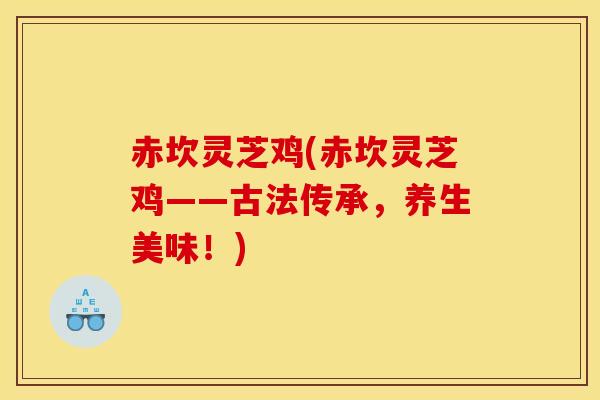 赤坎灵芝鸡(赤坎灵芝鸡——古法传承,养生美味!) 赤坎灵芝鸡(赤坎灵芝鸡——古法传承,养生美味!)
