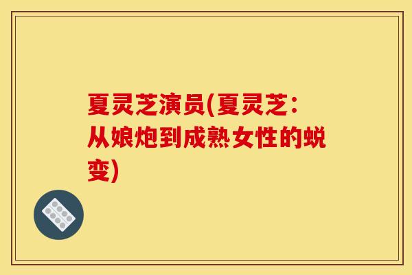 夏灵芝演员(夏灵芝:从娘炮到成熟女性的蜕变) 夏灵芝演员(夏灵芝:从娘炮到成熟女性的蜕变)