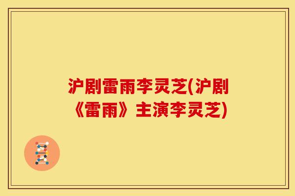 沪剧雷雨李灵芝(沪剧《雷雨》主演李灵芝) 沪剧雷雨李灵芝(沪剧《雷雨》主演李灵芝)