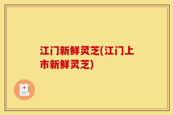 江门新鲜灵芝(江门上市新鲜灵芝) 江门新鲜灵芝(江门上市新鲜灵芝)