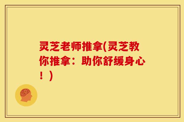 灵芝老师推拿(灵芝教你推拿:助你舒缓身心!) 灵芝老师推拿(灵芝教你推拿:助你舒缓身心!)
