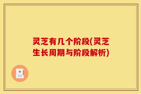 灵芝有几个阶段(灵芝生长周期与阶段解析) 灵芝有几个阶段(灵芝生长周期与阶段解析)