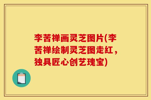 李苦禅画灵芝图片(李苦禅绘制灵芝图走红,独具匠心创艺瑰宝) 李苦禅画灵芝图片(李苦禅绘制灵芝图走红,独具匠心创艺瑰宝)