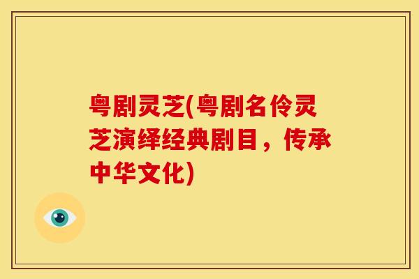 粤剧灵芝(粤剧名伶灵芝演绎经典剧目,传承中华文化) 粤剧灵芝(粤剧名伶灵芝演绎经典剧目,传承中华文化)