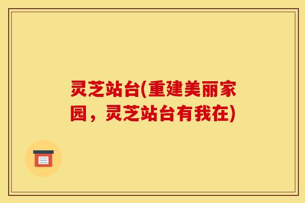 灵芝站台(重建美丽家园，灵芝站台有我在)