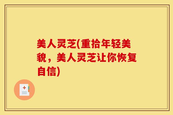 美人灵芝(重拾年轻美貌,美人灵芝让你恢复自信) 美人灵芝(重拾年轻美貌,美人灵芝让你恢复自信)