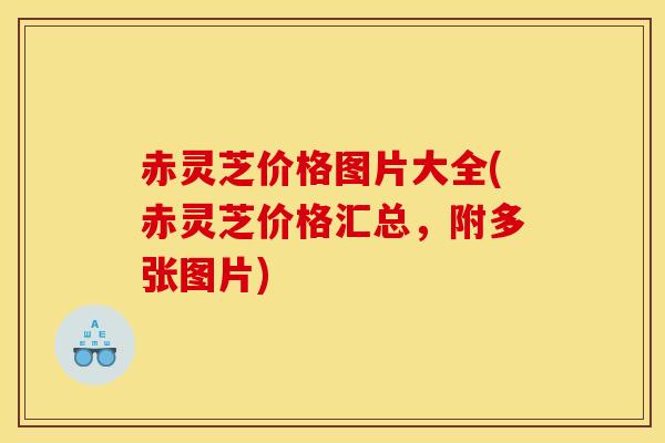 赤灵芝价格图片大全(赤灵芝价格汇总，附多张图片)