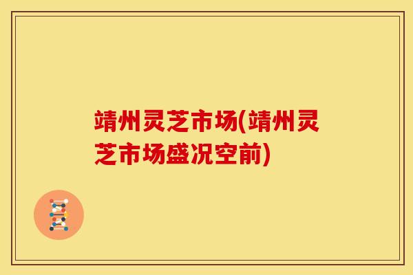 靖州灵芝市场(靖州灵芝市场盛况空前) 靖州灵芝市场(靖州灵芝市场盛况空前)