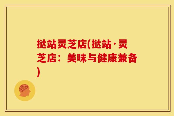 挞站灵芝店(挞站·灵芝店:美味与健康兼备) 挞站灵芝店(挞站·灵芝店:美味与健康兼备)
