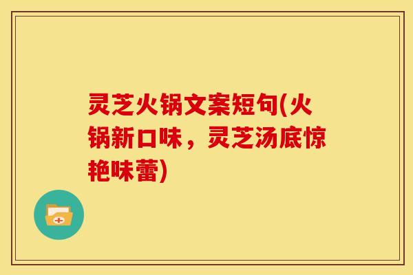 灵芝火锅文案短句(火锅新口味,灵芝汤底惊艳味蕾) 灵芝火锅文案短句(火锅新口味,灵芝汤底惊艳味蕾)