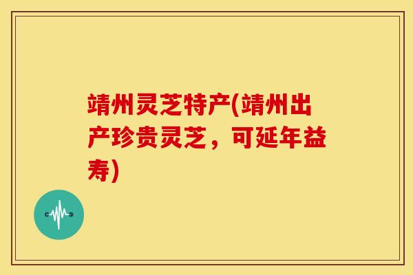 靖州灵芝特产(靖州出产珍贵灵芝,可延年益寿) 靖州灵芝特产(靖州出产珍贵灵芝,可延年益寿)