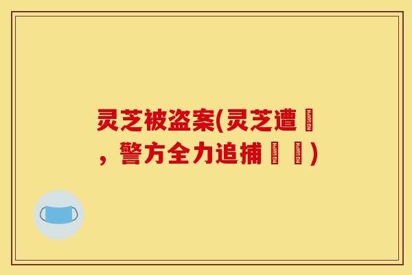 灵芝被盗案(灵芝遭竊，警方全力追捕盜賊)