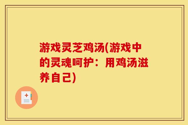 游戏灵芝鸡汤(游戏中的灵魂呵护:用鸡汤滋养自己) 游戏灵芝鸡汤(游戏中的灵魂呵护:用鸡汤滋养自己)