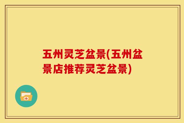 五州灵芝盆景(五州盆景店推荐灵芝盆景)