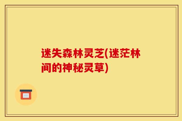 迷失森林灵芝(迷茫林间的神秘灵草) 迷失森林灵芝(迷茫林间的神秘灵草)