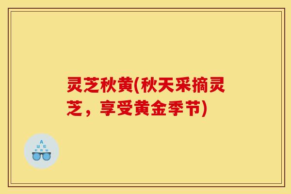 灵芝秋黄(秋天采摘灵芝，享受黄金季节)