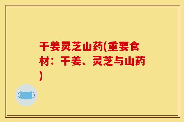 干姜灵芝山药(重要食材：干姜、灵芝与山药)
