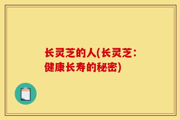 长灵芝的人(长灵芝：健康长寿的秘密)