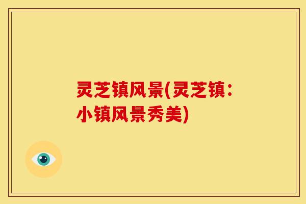 灵芝镇风景(灵芝镇:小镇风景秀美) 灵芝镇风景(灵芝镇:小镇风景秀美)