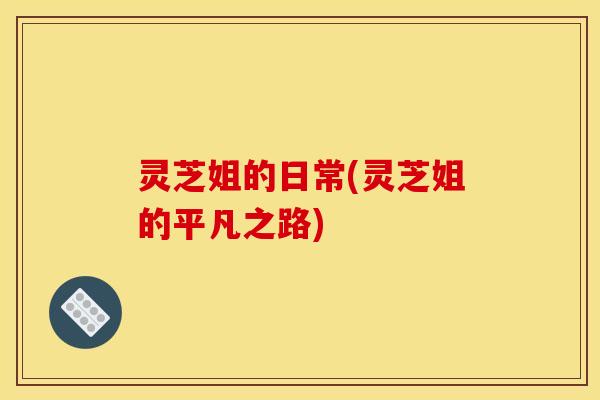 灵芝姐的日常(灵芝姐的平凡之路)
