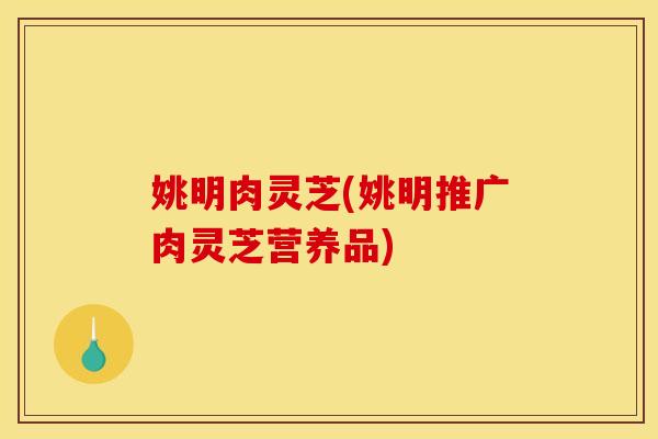 姚明肉灵芝(姚明推广肉灵芝营养品)