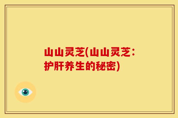 山山灵芝(山山灵芝:养生的秘密) 山山灵芝(山山灵芝:养生的秘密)