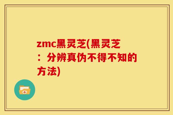 zmc黑灵芝(黑灵芝:分辨真伪不得不知的方法) zmc黑灵芝(黑灵芝:分辨真伪不得不知的方法)