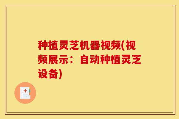 种植灵芝机器视频(视频展示:自动种植灵芝设备) 种植灵芝机器视频(视频展示:自动种植灵芝设备)