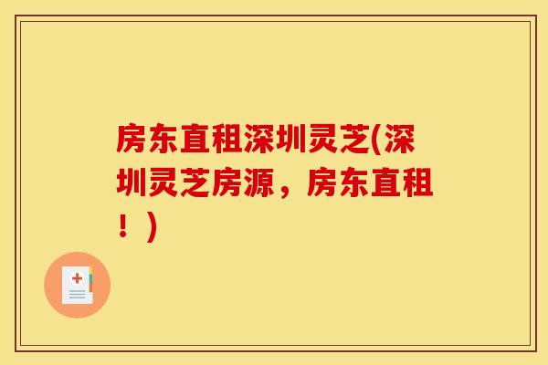 房东直租深圳灵芝(深圳灵芝房源,房东直租!) 房东直租深圳灵芝(深圳灵芝房源,房东直租!)