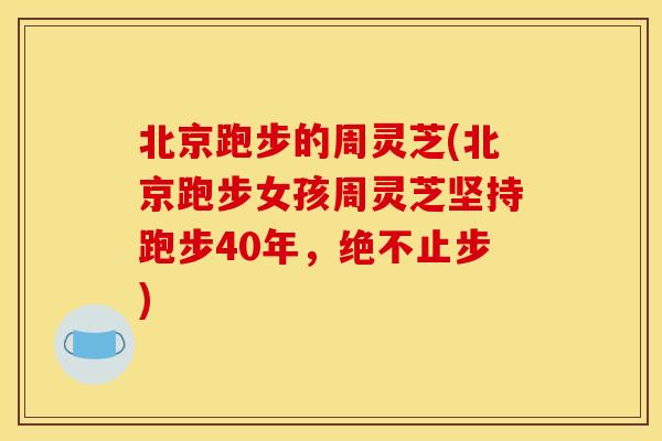 北京跑步的周灵芝(北京跑步女孩周灵芝坚持跑步40年,绝不止步) 北京跑步的周灵芝(北京跑步女孩周灵芝坚持跑步40年,绝不止步)