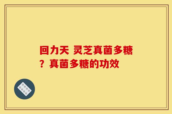 回力天 灵芝真菌多糖?真菌多糖的功效 回力天 灵芝真菌多糖?真菌多糖的功效
